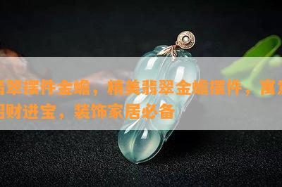 翡翠摆件金蟾，精美翡翠金蟾摆件，寓意招财进宝，装饰家居必备