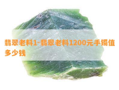 翡翠老料1-翡翠老料1200元手镯值多少钱