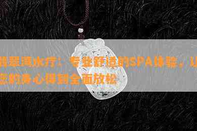 翡翠湾水疗：专业舒适的SPA体验，让您的身心得到全面放松