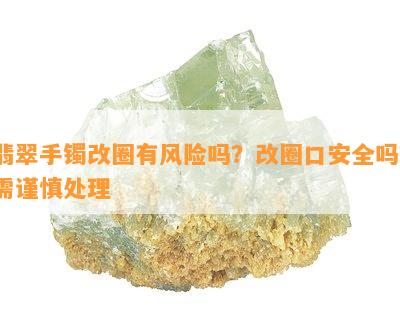 翡翠手镯改圈有风险吗？改圈口安全吗？需谨慎处理