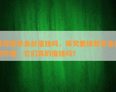 墨绿翡翠金丝值钱吗，探究墨绿翡翠金丝的价值：它们真的值钱吗？