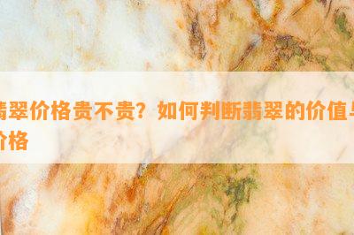 翡翠价格贵不贵？如何判断翡翠的价值与价格