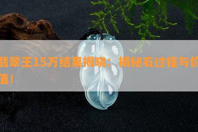 翡翠王15万结果揭晓：揭秘石过程与价值！