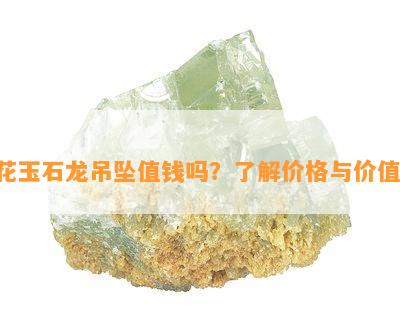 花玉石龙吊坠值钱吗？了解价格与价值！