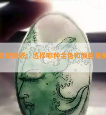 绿翡翠镶嵌：选择哪种金色和颜色更美观？