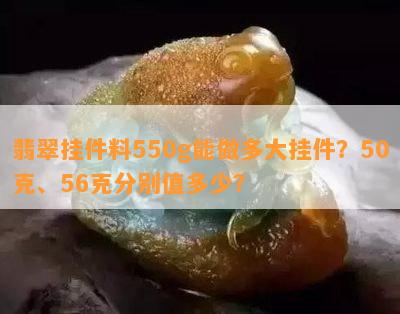 翡翠挂件料550g能做多大挂件？50克、56克分别值多少？