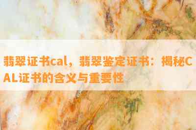 翡翠证书cal，翡翠鉴定证书：揭秘CAL证书的含义与重要性