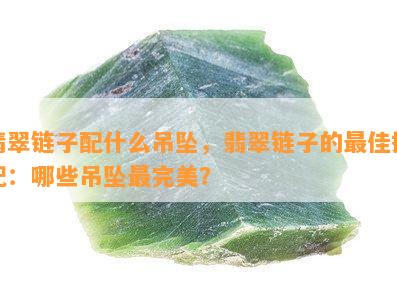 翡翠链子配什么吊坠，翡翠链子的更佳搭配：哪些吊坠最完美？