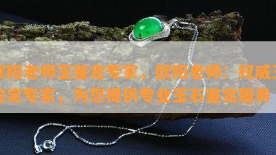 欧阳老师玉鉴定专家，欧阳老师：权威玉鉴定专家，为您提供专业玉石鉴定服务