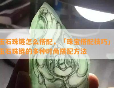 玉石珠链怎么搭配，「珠宝搭配技巧」：玉石珠链的多种时尚搭配方法