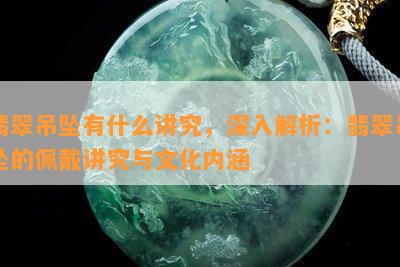 翡翠吊坠有什么讲究，深入解析：翡翠吊坠的佩戴讲究与文化内涵