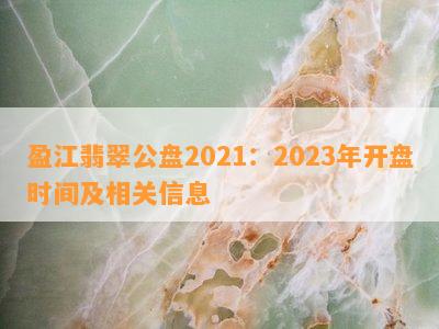 盈江翡翠公盘2021：2023年开盘时间及相关信息