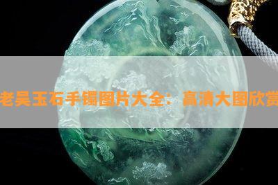 老吴玉石手镯图片大全：高清大图欣赏