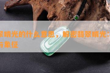 翡翠晴光的什么意思，解密翡翠晴光：含义与象征