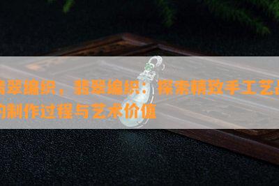 翡翠编织，翡翠编织：探索精致手工艺品的制作过程与艺术价值