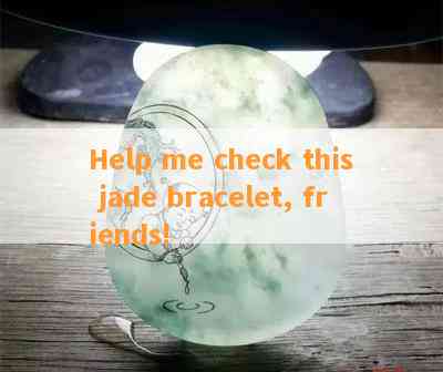 Help me check this jade bracelet, friends!