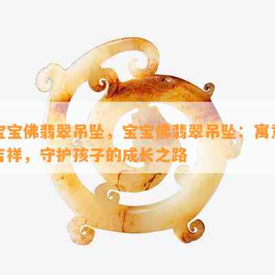 宝宝佛翡翠吊坠，宝宝佛翡翠吊坠：寓意吉祥，守护孩子的成长之路