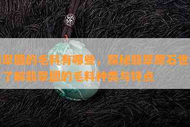 翡翠圆的毛料有哪些，探秘翡翠原石世界：了解翡翠圆的毛料种类与特点