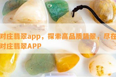 对庄翡翠app，探索高品质翡翠，尽在对庄翡翠APP