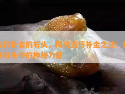 五行补金的石头，探究五行补金之法：揭秘石头中的神秘力量