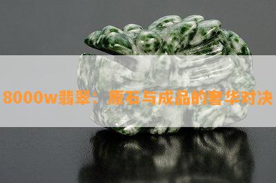 8000w翡翠：原石与成品的奢华对决