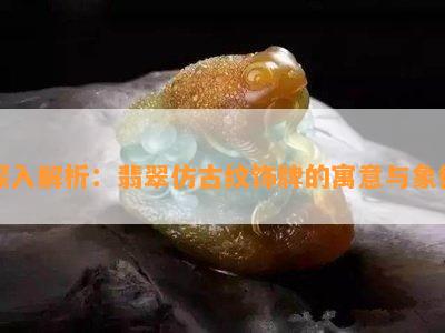 深入解析：翡翠仿古纹饰牌的寓意与象征