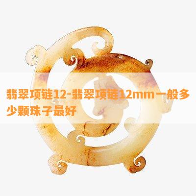 翡翠项链12-翡翠项链12mm一般多少颗珠子更好