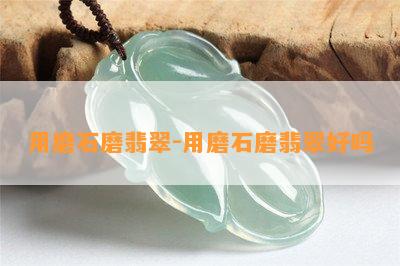 用磨石磨翡翠-用磨石磨翡翠好吗