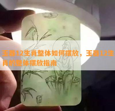 玉器12生肖整体如何摆放，玉器12生肖的整体摆放指南