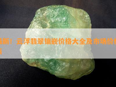 最新！云浮翡翠镶嵌价格大全及市场价格表