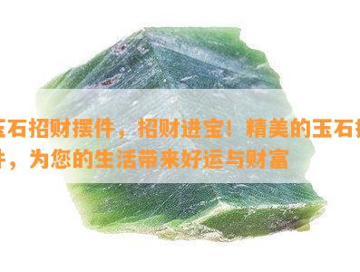 玉石招财摆件，招财进宝！精美的玉石摆件，为您的生活带来好运与财富