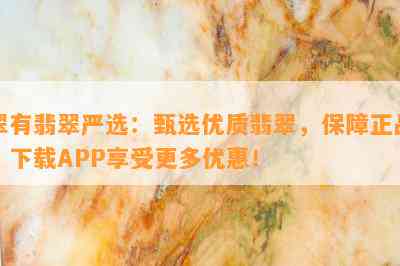 翠有翡翠严选：甄选优质翡翠，保障正品，下载APP享受更多优惠！