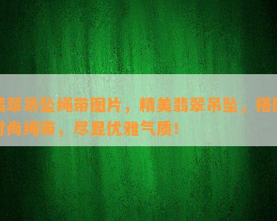 翡翠吊坠绳带图片，精美翡翠吊坠，搭配时尚绳带，尽显优雅气质！