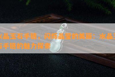 水晶玉石手链，闪烁晶莹的美丽：水晶玉石手链的魅力探索