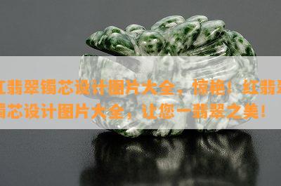 红翡翠镯芯设计图片大全，惊艳！红翡翠镯芯设计图片大全，让您一翡翠之美！