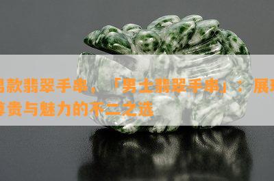 男款翡翠手串，「男士翡翠手串」：展现尊贵与魅力的不二之选