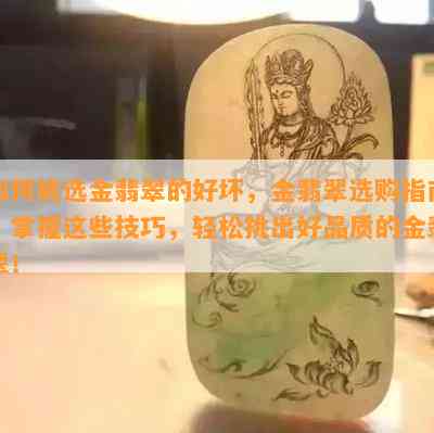 如何挑选金翡翠的好坏，金翡翠选购指南：掌握这些技巧，轻松挑出好品质的金翡翠！