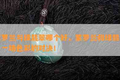 紫罗兰与绿翡翠哪个好，紫罗兰和绿翡翠：一场色彩的对决！