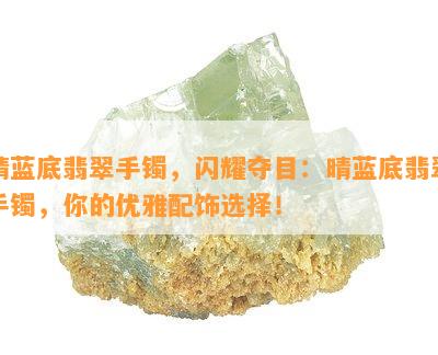 晴蓝底翡翠手镯，闪耀夺目：晴蓝底翡翠手镯，你的优雅配饰选择！