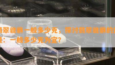 翡翠貔貅一般多少克，探讨翡翠貔貅的重量：一般多少克为宜？