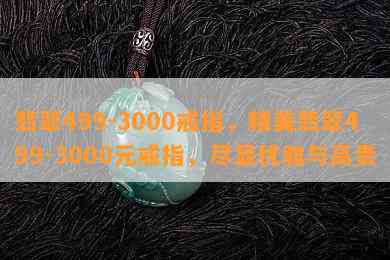 翡翠499-3000戒指，精美翡翠499-3000元戒指，尽显优雅与高贵