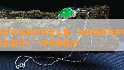 守护神玉石配件怎么用，如何使用守护神玉石配件？一份详细指南