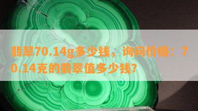 翡翠70.14g多少钱，询问价格：70.14克的翡翠值多少钱？