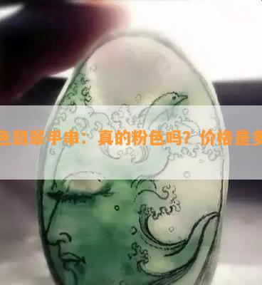 粉色翡翠手串：真的粉色吗？价格是多少？