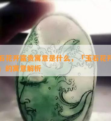 玉石花开富贵寓意是什么，「玉石花开富贵」的寓意解析