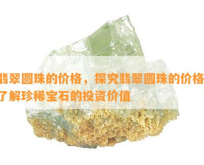 翡翠圆珠的价格，探究翡翠圆珠的价格：了解珍稀宝石的投资价值