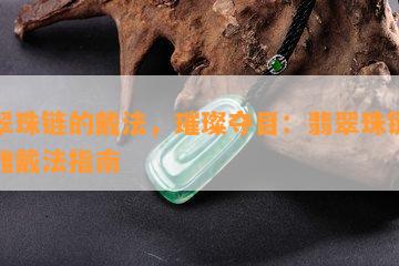 翡翠珠链的戴法，璀璨夺目：翡翠珠链的优雅戴法指南