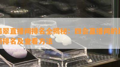 翡翠直播间排名全揭秘：四会直播间的最新排名及查看方法