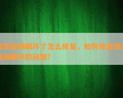 翡翠挂绳眼坏了怎么修复，如何修复翡翠挂绳眼坏的问题？