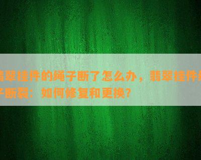 翡翠挂件的绳子断了怎么办，翡翠挂件绳子断裂：如何修复和更换？